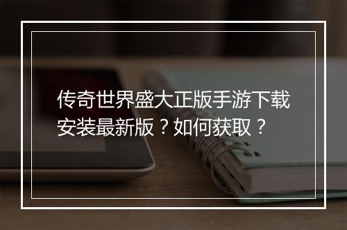 传奇世界盛大正版手游下载安装最新版？如何获取？