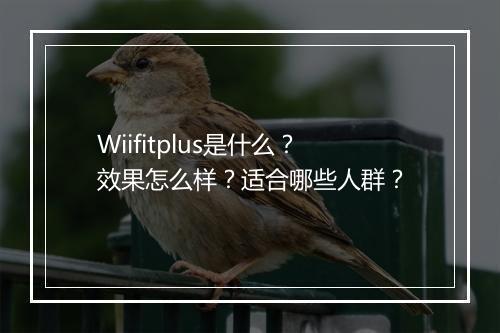 Wiifitplus是什么？效果怎么样？适合哪些人群？