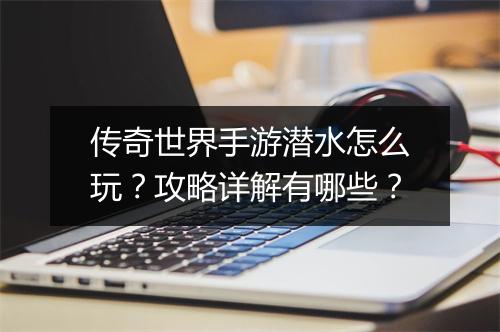 传奇世界手游潜水怎么玩？攻略详解有哪些？