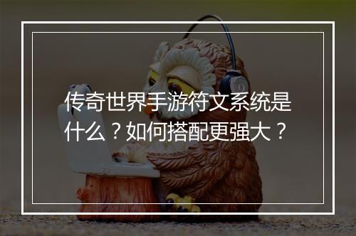 传奇世界手游符文系统是什么？如何搭配更强大？