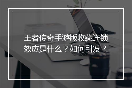 王者传奇手游版收藏连锁效应是什么？如何引发？