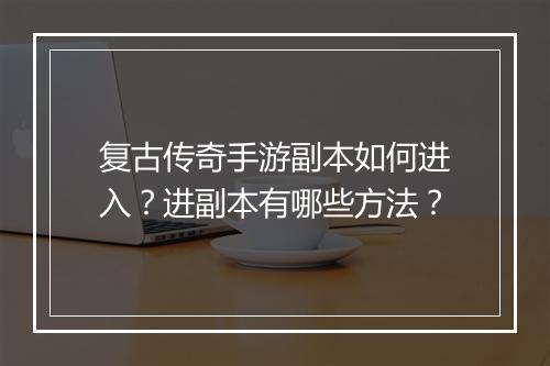 复古传奇手游副本如何进入？进副本有哪些方法？
