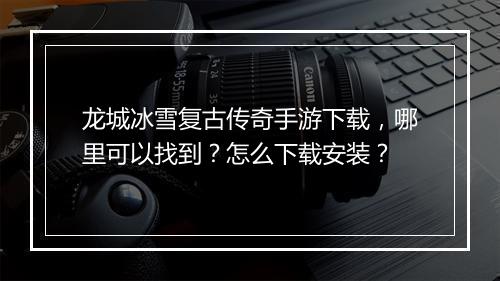龙城冰雪复古传奇手游下载，哪里可以找到？怎么下载安装？