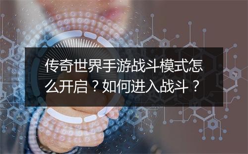 传奇世界手游战斗模式怎么开启？如何进入战斗？