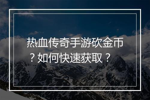 热血传奇手游砍金币？如何快速获取？