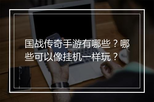 国战传奇手游有哪些？哪些可以像挂机一样玩？