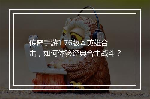 传奇手游1.76版本英雄合击，如何体验经典合击战斗？