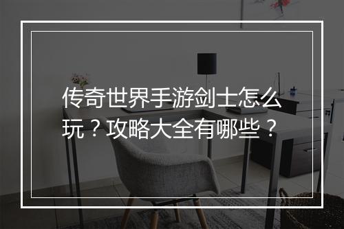 传奇世界手游剑士怎么玩？攻略大全有哪些？