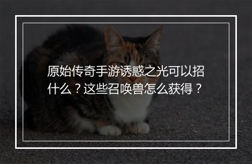 原始传奇手游诱惑之光可以招什么？这些召唤兽怎么获得？