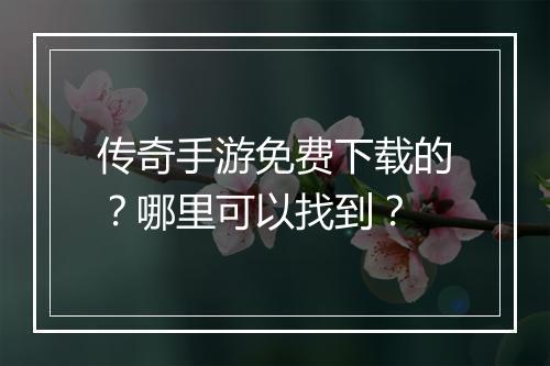 传奇手游免费下载的？哪里可以找到？