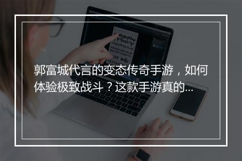 郭富城代言的变态传奇手游，如何体验极致战斗？这款手游真的好玩吗？
