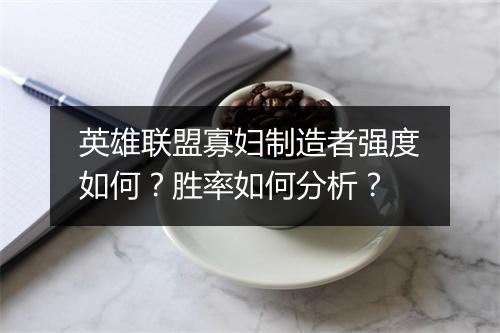 英雄联盟寡妇制造者强度如何？胜率如何分析？