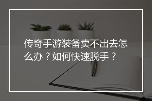 传奇手游装备卖不出去怎么办？如何快速脱手？