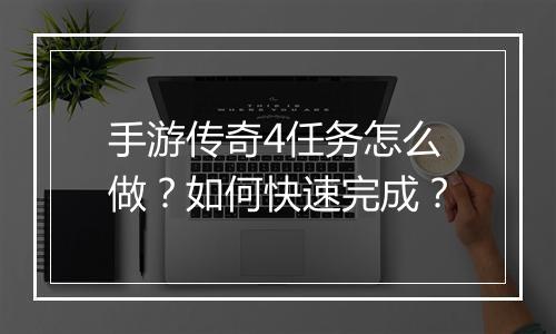 手游传奇4任务怎么做？如何快速完成？