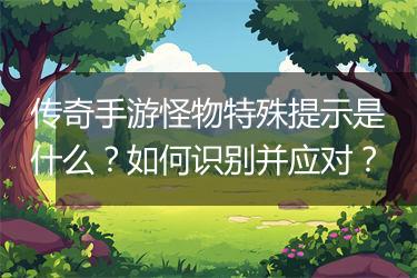 传奇手游怪物特殊提示是什么？如何识别并应对？