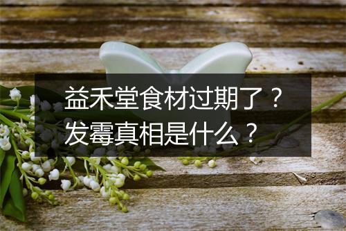 益禾堂食材过期了？发霉真相是什么？