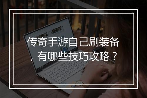 传奇手游自己刷装备，有哪些技巧攻略？