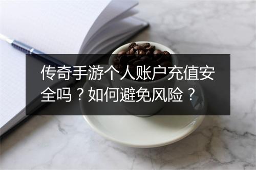 传奇手游个人账户充值安全吗？如何避免风险？