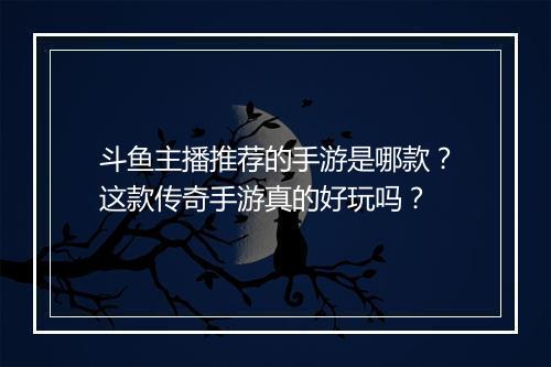 斗鱼主播推荐的手游是哪款？这款传奇手游真的好玩吗？