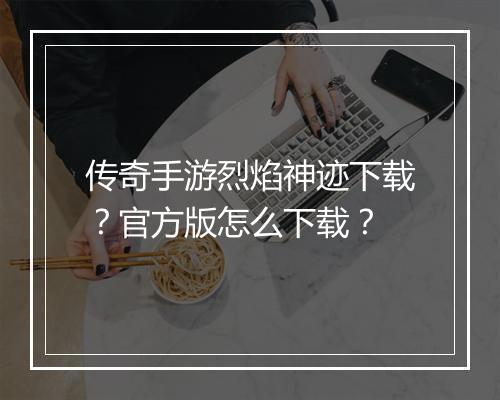 传奇手游烈焰神迹下载？官方版怎么下载？