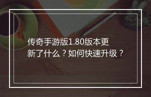 传奇手游版1.80版本更新了什么？如何快速升级？