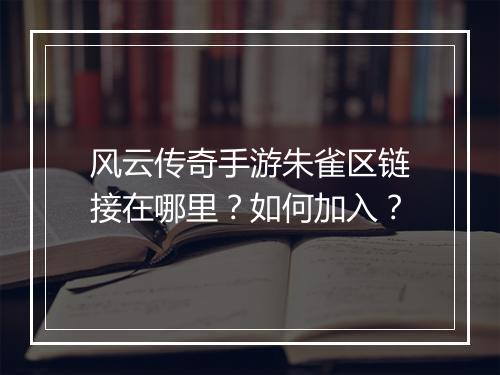 风云传奇手游朱雀区链接在哪里？如何加入？