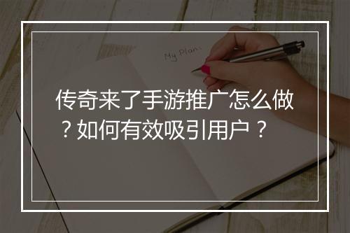 传奇来了手游推广怎么做？如何有效吸引用户？