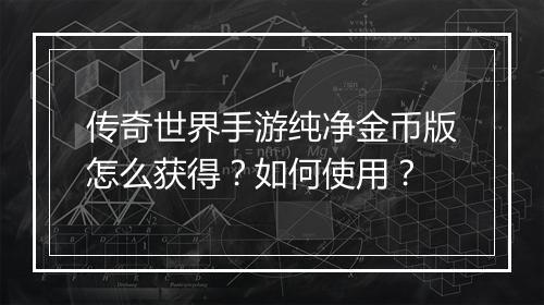 传奇世界手游纯净金币版怎么获得？如何使用？