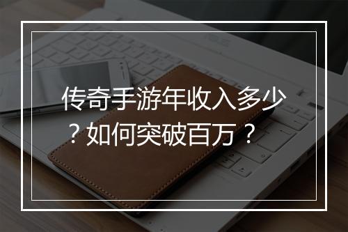 传奇手游年收入多少？如何突破百万？