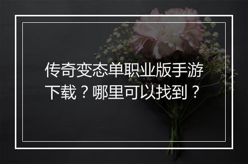 传奇变态单职业版手游下载？哪里可以找到？