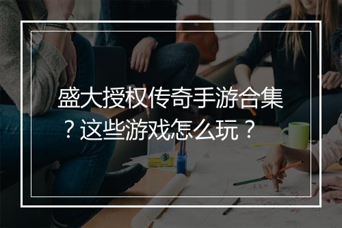 盛大授权传奇手游合集？这些游戏怎么玩？