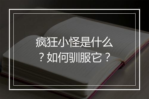 疯狂小怪是什么？如何驯服它？