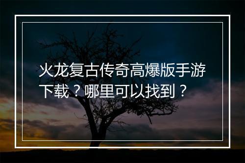 火龙复古传奇高爆版手游下载？哪里可以找到？
