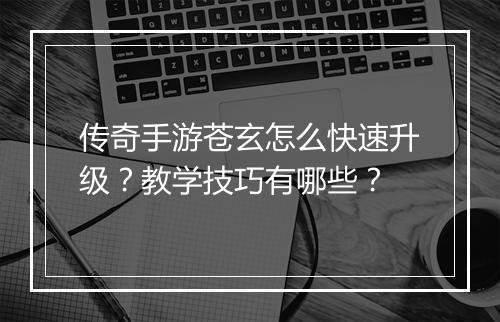 传奇手游苍玄怎么快速升级？教学技巧有哪些？