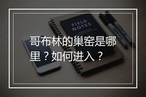 哥布林的巢窑是哪里？如何进入？