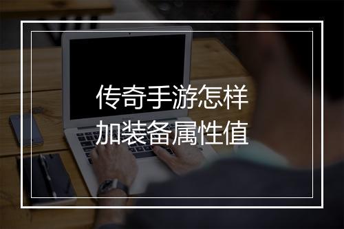 传奇手游怎样加装备属性值