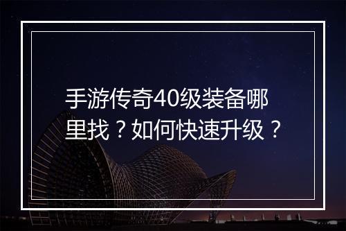 手游传奇40级装备哪里找？如何快速升级？