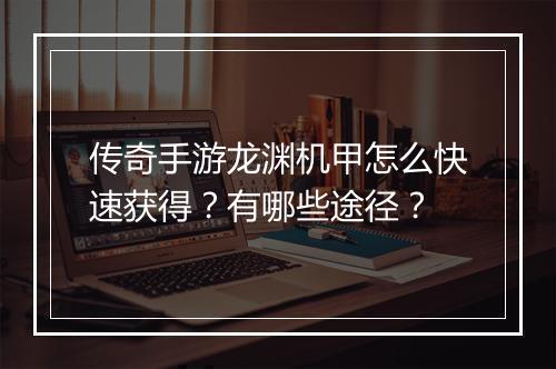 传奇手游龙渊机甲怎么快速获得？有哪些途径？