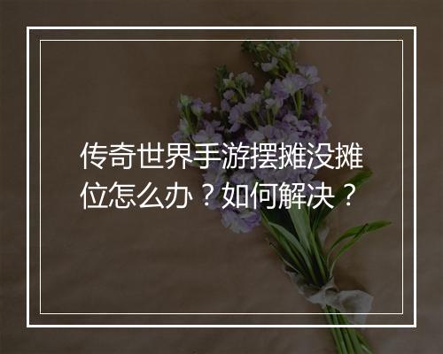 传奇世界手游摆摊没摊位怎么办？如何解决？
