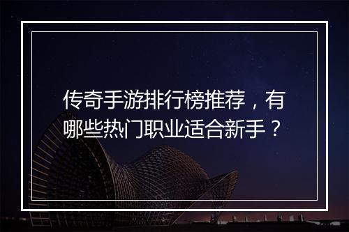 传奇手游排行榜推荐，有哪些热门职业适合新手？