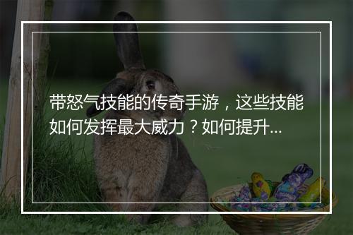 带怒气技能的传奇手游，这些技能如何发挥最大威力？如何提升？