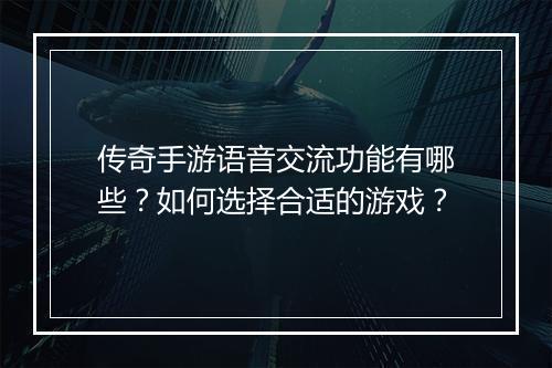 传奇手游语音交流功能有哪些？如何选择合适的游戏？