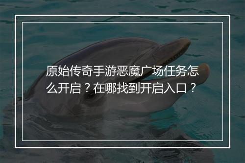 原始传奇手游恶魔广场任务怎么开启？在哪找到开启入口？