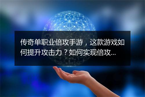 传奇单职业倍攻手游，这款游戏如何提升攻击力？如何实现倍攻效果？