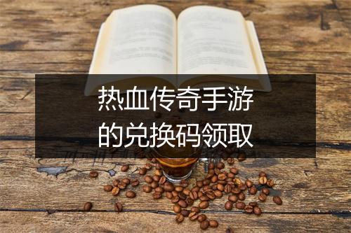 热血传奇手游的兑换码领取