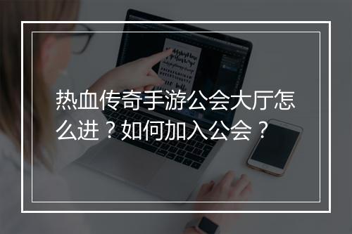 热血传奇手游公会大厅怎么进？如何加入公会？