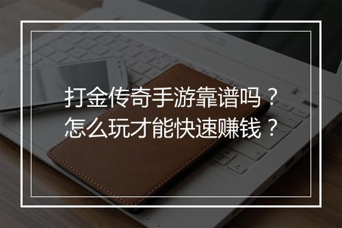 打金传奇手游靠谱吗？怎么玩才能快速赚钱？