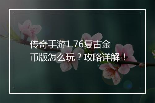 传奇手游1.76复古金币版怎么玩？攻略详解！