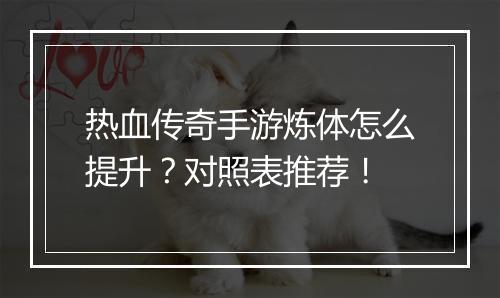 热血传奇手游炼体怎么提升？对照表推荐！