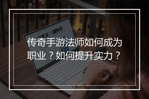 传奇手游法师如何成为职业？如何提升实力？